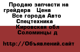 Продаю запчасти на грейдера › Цена ­ 10 000 - Все города Авто » Спецтехника   . Кировская обл.,Соломинцы д.